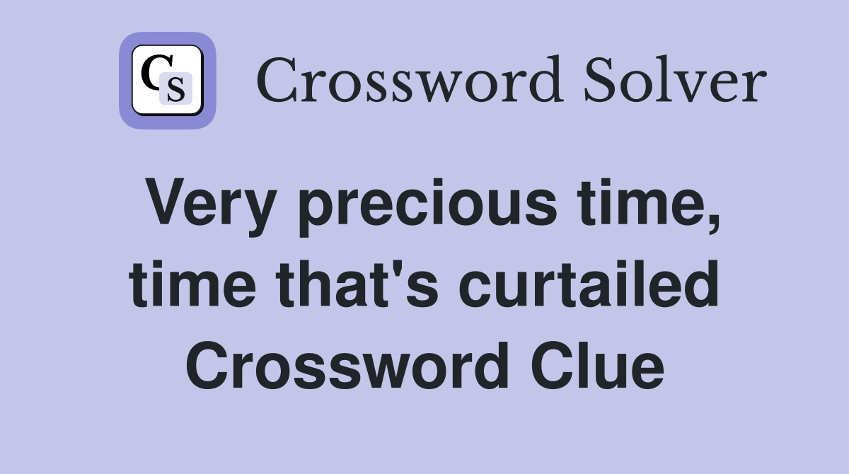 Very precious time, time that's curtailed Crossword Clue