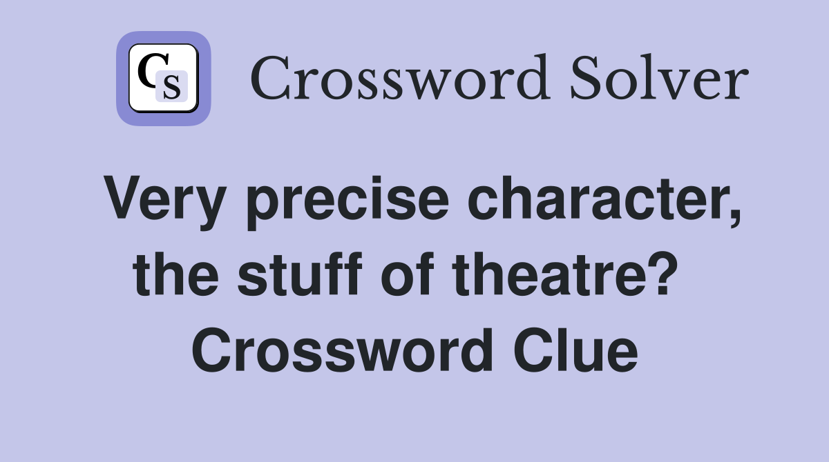 Very precise character, the stuff of theatre?  Crossword Clue