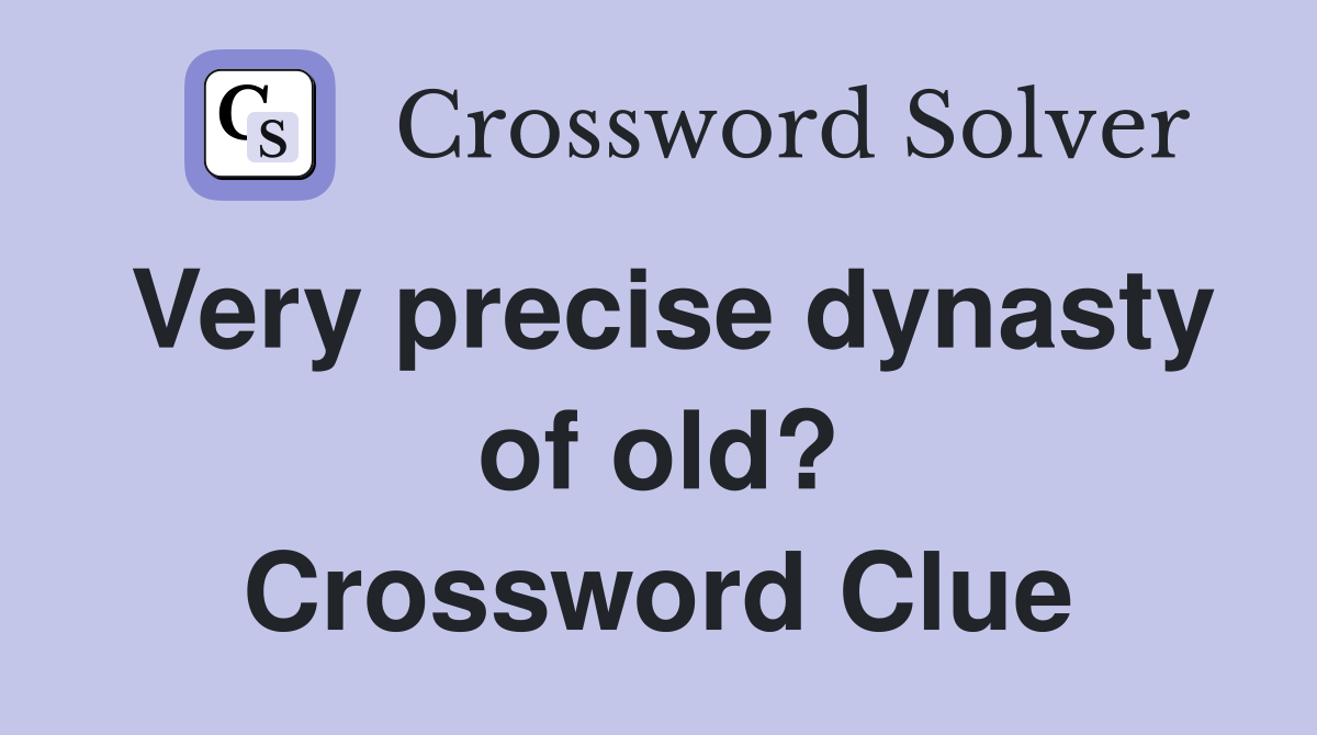 Very precise dynasty of old? Crossword Clue