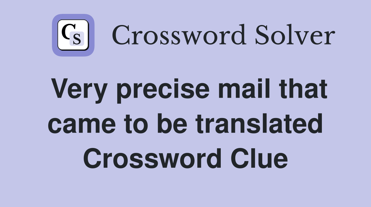 Very precise mail that came to be translated Crossword Clue