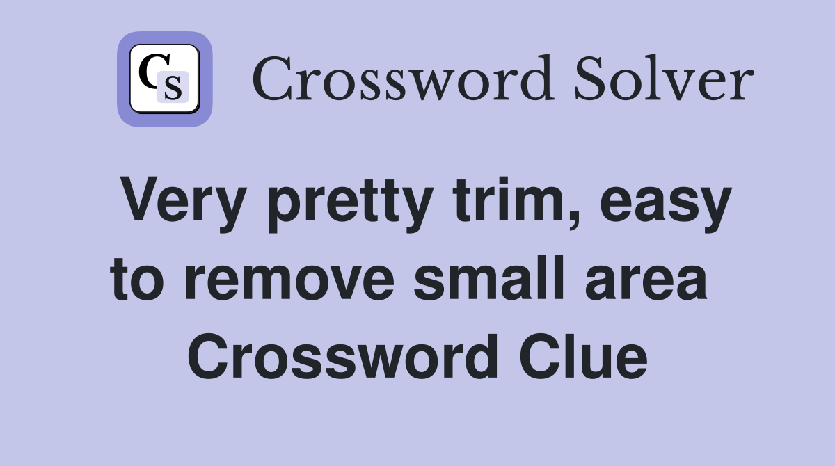 Very pretty trim, easy to remove small area  Crossword Clue