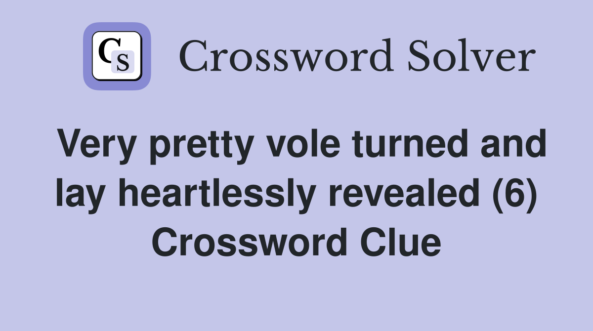 Very pretty vole turned and lay heartlessly revealed (6) Crossword Clue