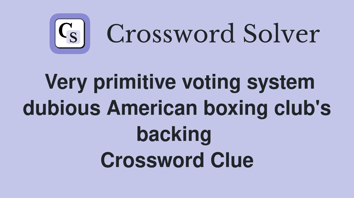 Very primitive voting system dubious American boxing club's backing  Crossword Clue