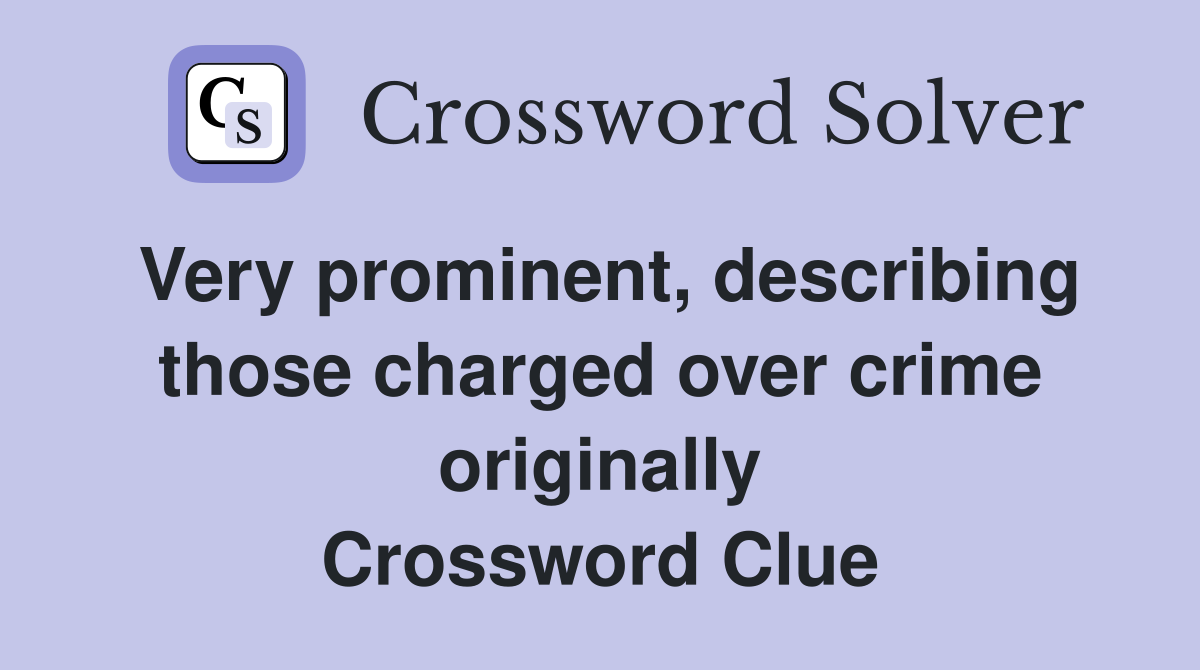 Very prominent, describing those charged over crime originally Crossword Clue