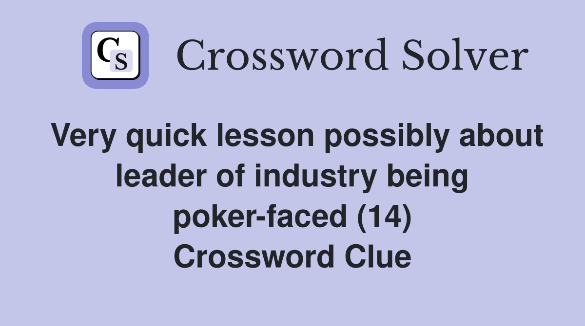 Very quick lesson possibly about leader of industry being poker-faced (14) Crossword Clue