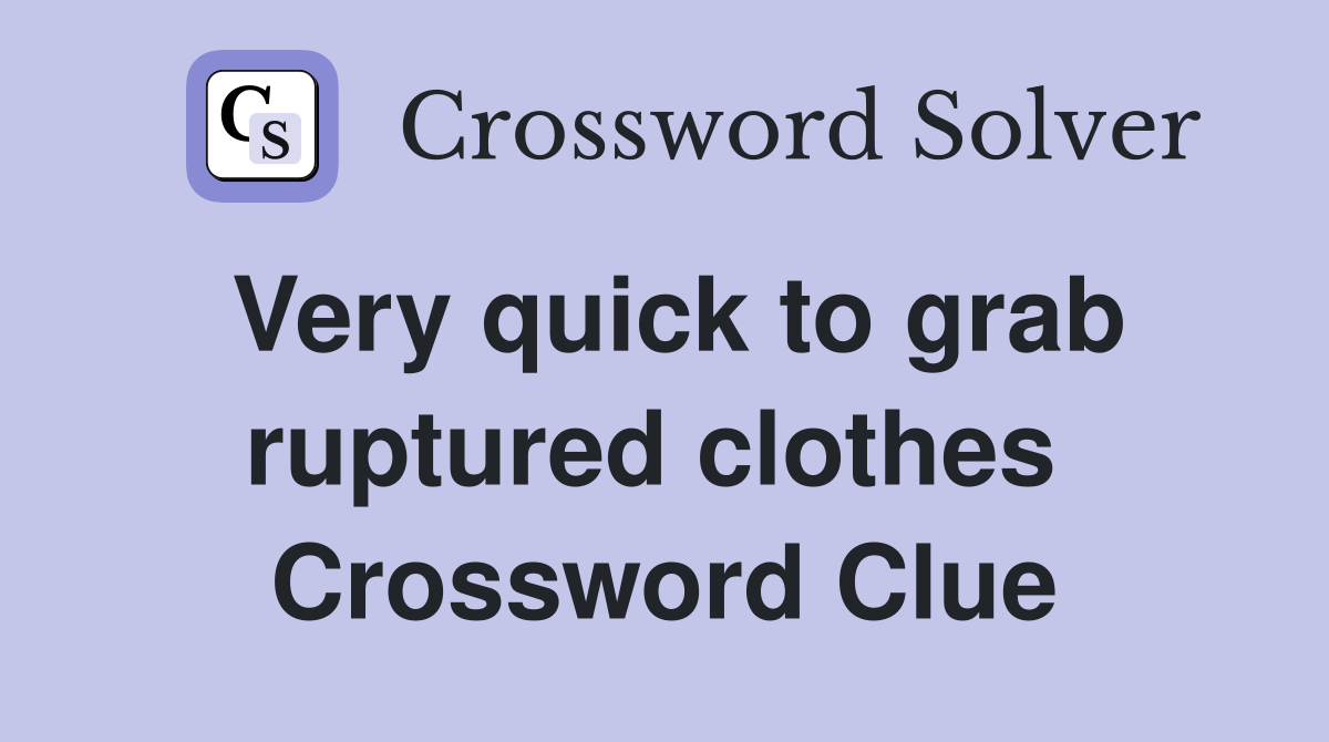 Very quick to grab ruptured clothes  Crossword Clue