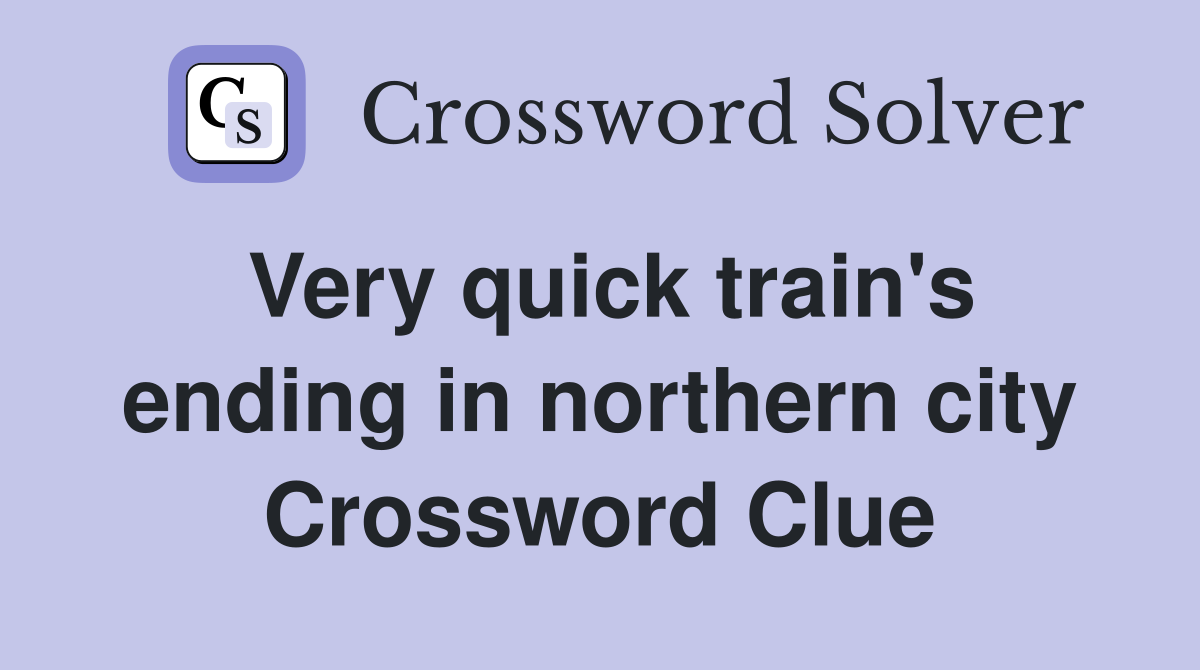 Very quick train's ending in northern city Crossword Clue