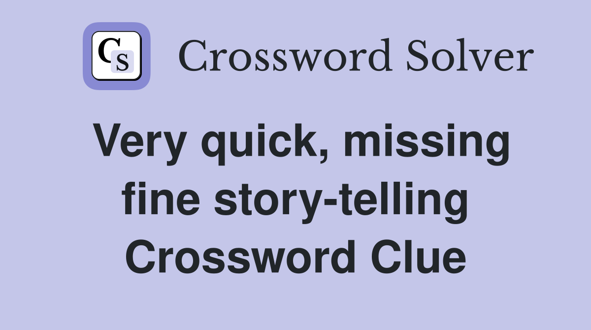 Very quick, missing fine story-telling Crossword Clue