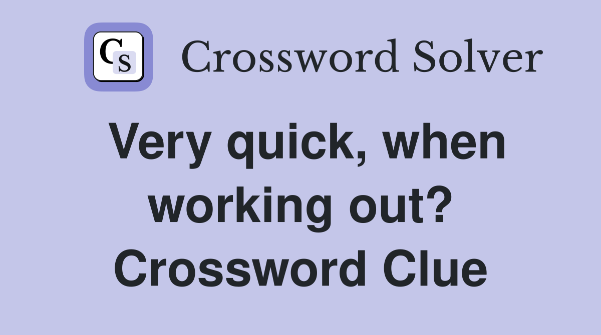 Very quick, when working out? Crossword Clue
