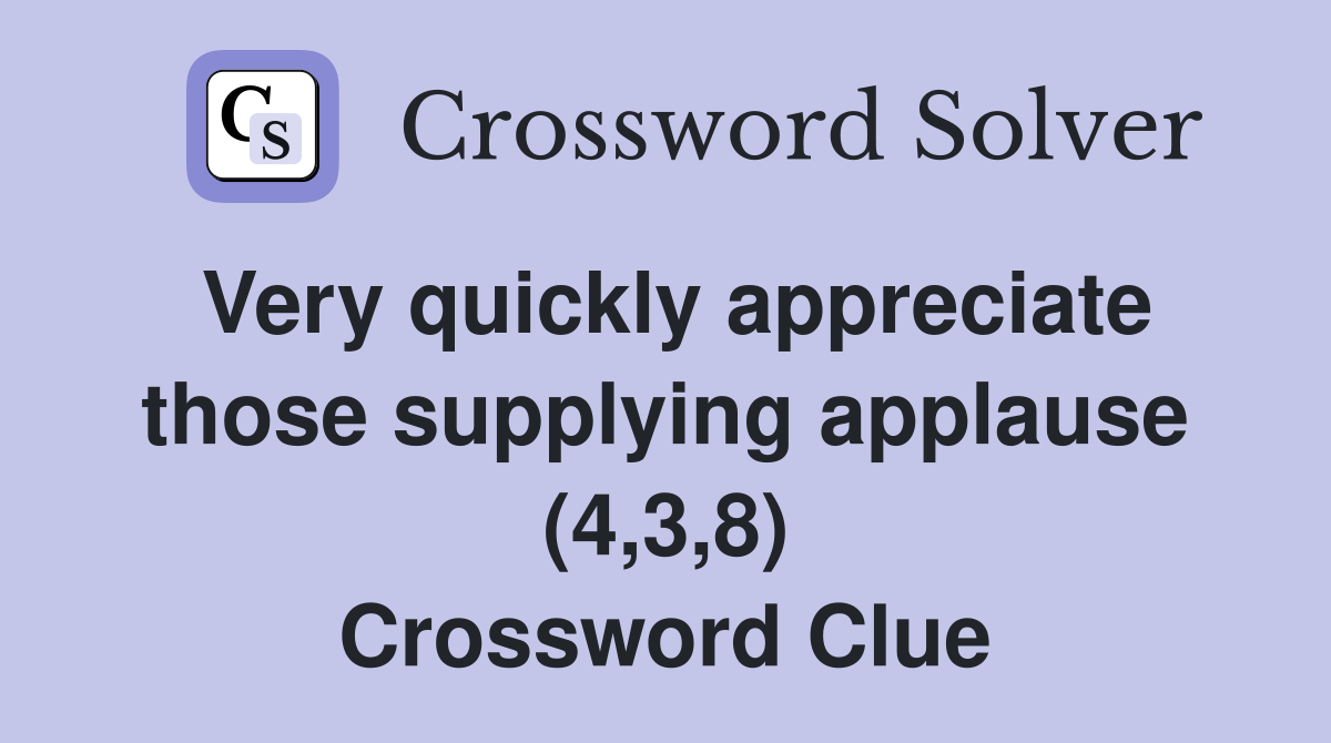 Very quickly appreciate those supplying applause (4,3,8) Crossword Clue