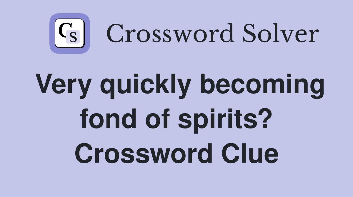 Very quickly becoming fond of spirits? Crossword Clue