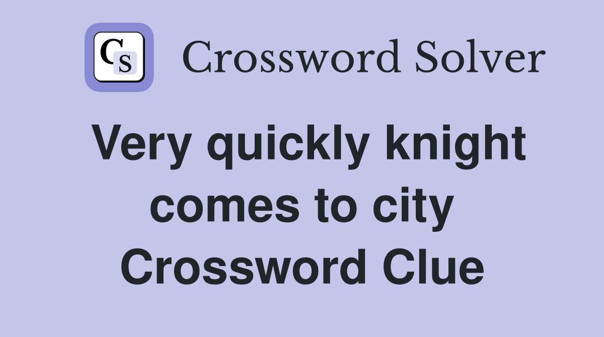 Very quickly knight comes to city Crossword Clue