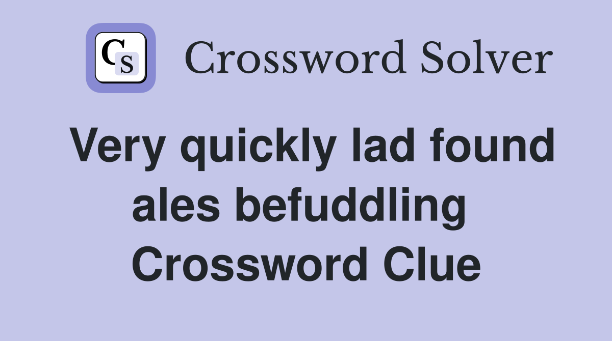 Very quickly lad found ales befuddling  Crossword Clue