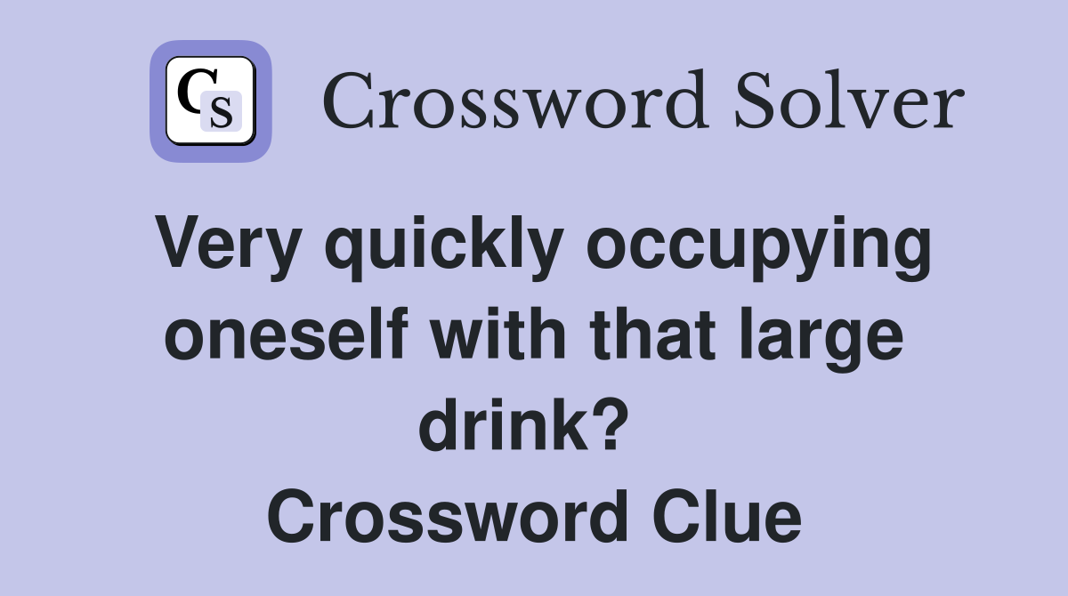 Very quickly occupying oneself with that large drink?  Crossword Clue