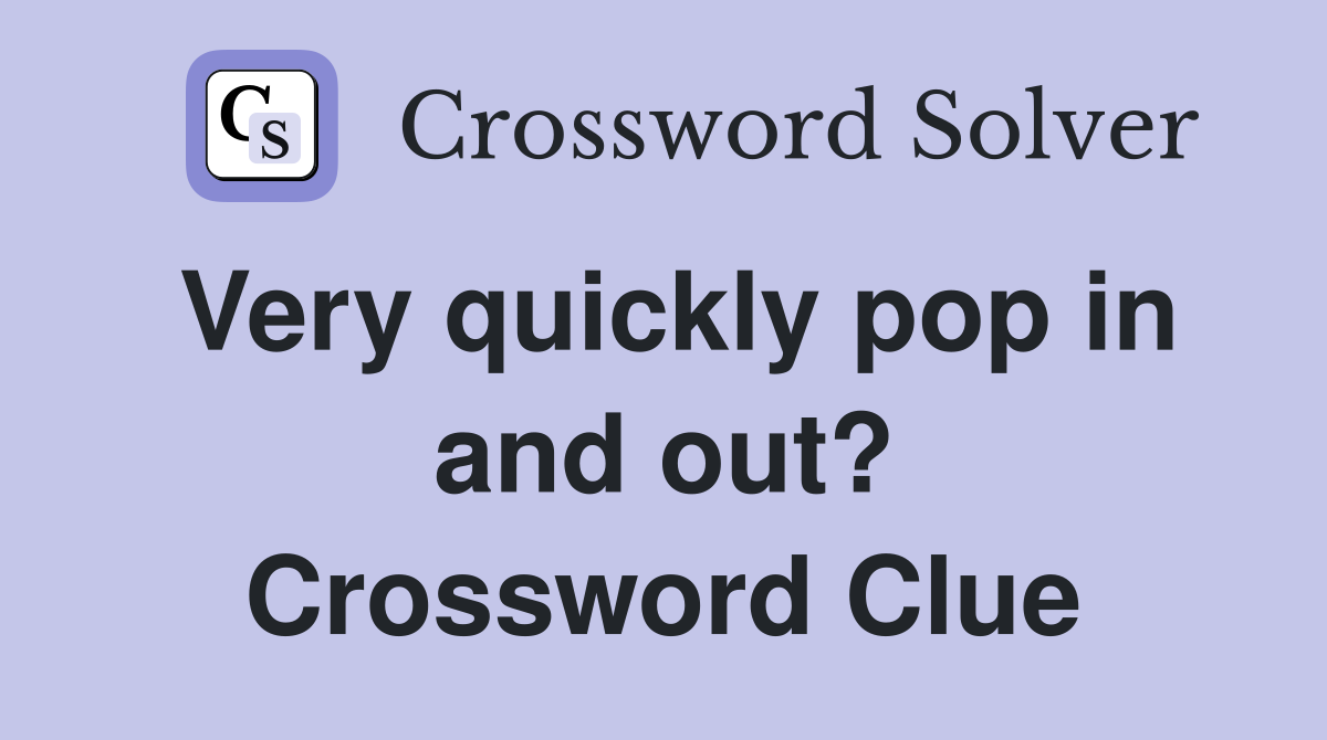 Very quickly pop in and out? Crossword Clue