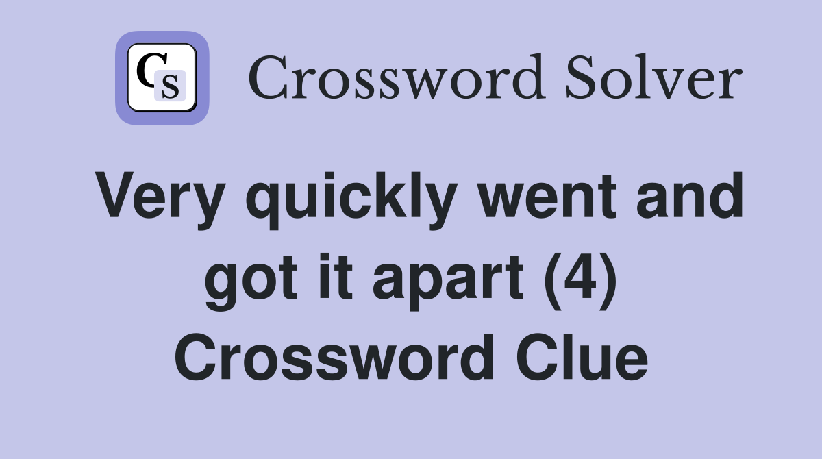 Very quickly went and got it apart (4) Crossword Clue
