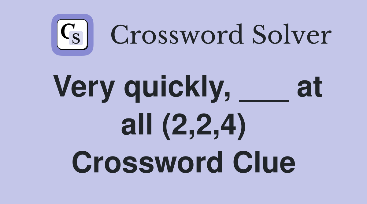 Very quickly, ___ at all (2,2,4) Crossword Clue