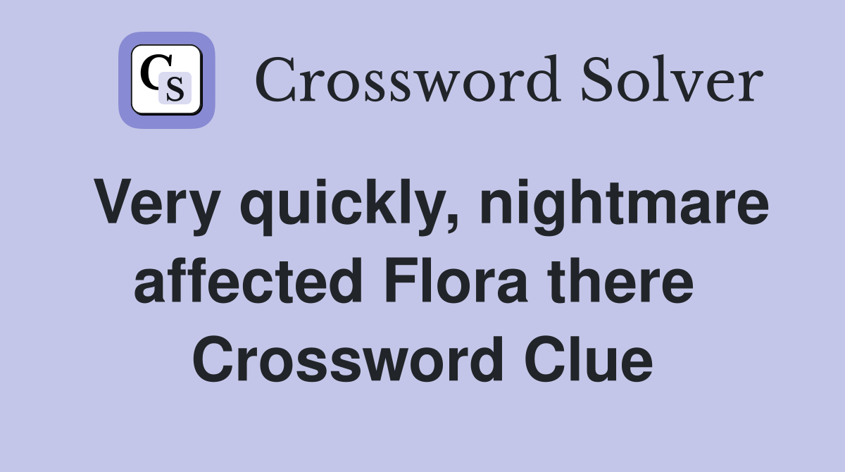 Very quickly, nightmare affected Flora there  Crossword Clue