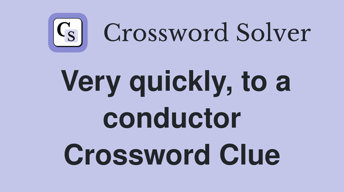 Very quickly, to a conductor Crossword Clue