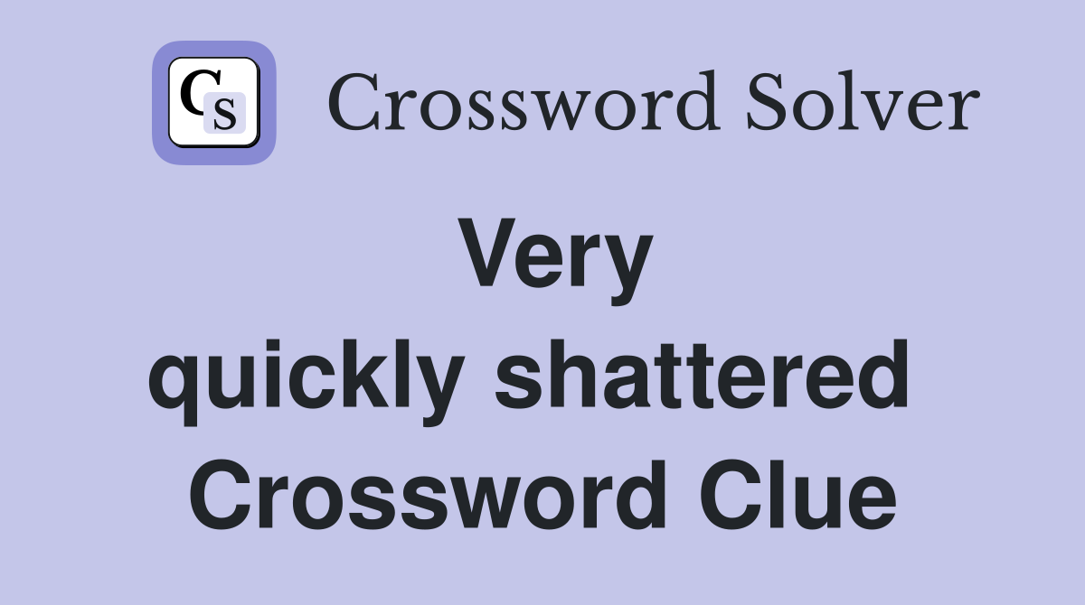 Very quickly shattered  Crossword Clue