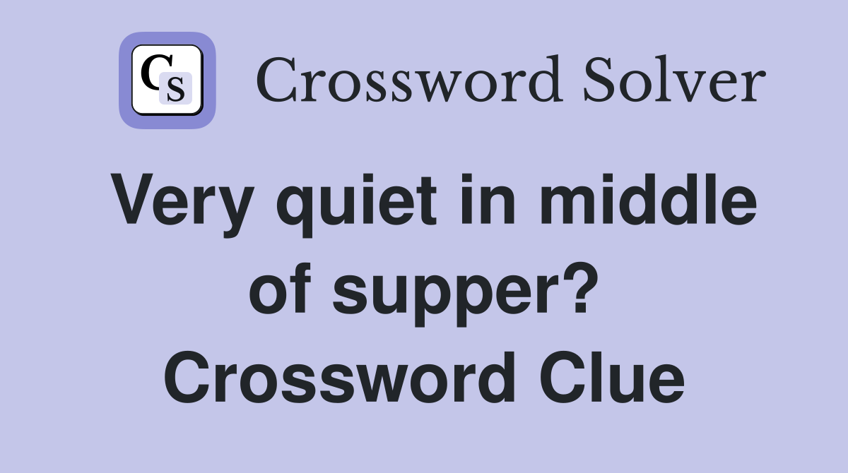 Very quiet in middle of supper? Crossword Clue