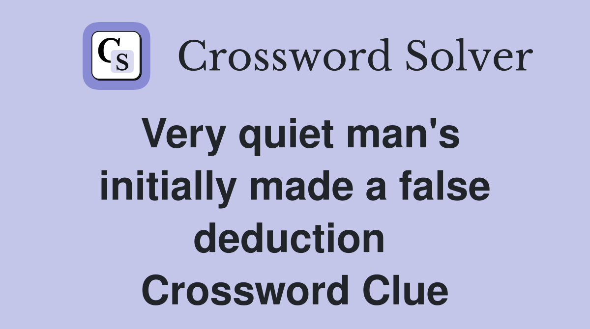Very quiet man's initially made a false deduction  Crossword Clue