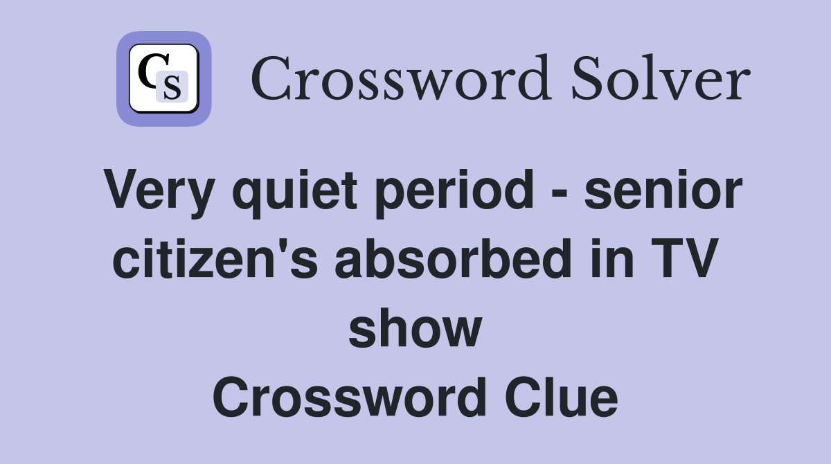 Very quiet period - senior citizen's absorbed in TV show Crossword Clue