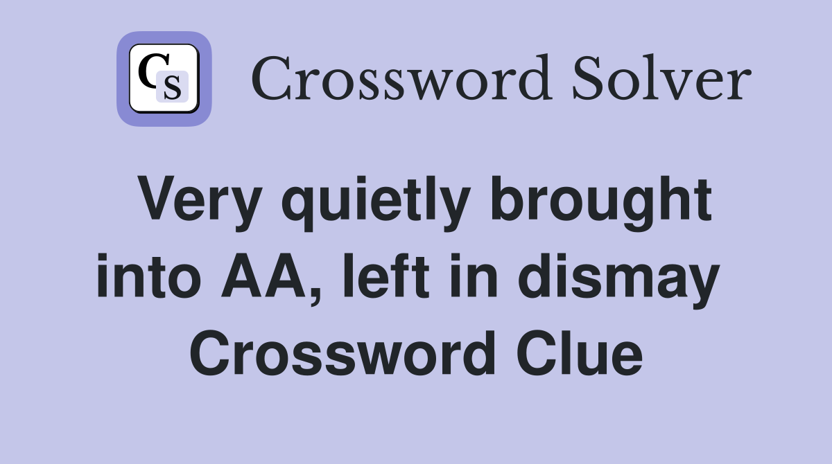 Very quietly brought into AA, left in dismay  Crossword Clue