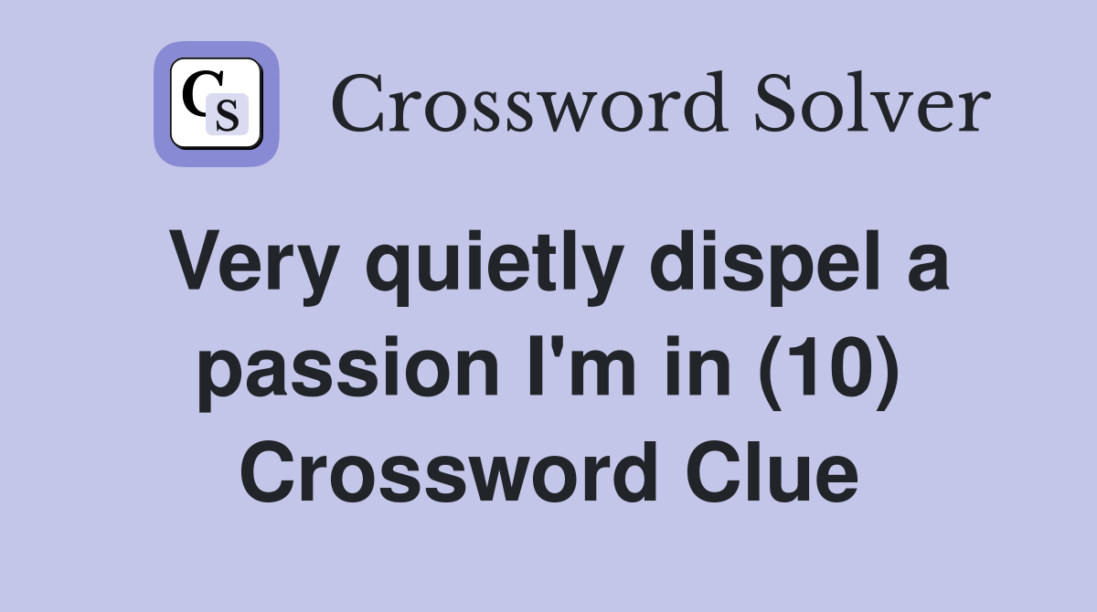 Very quietly dispel a passion I'm in (10) Crossword Clue