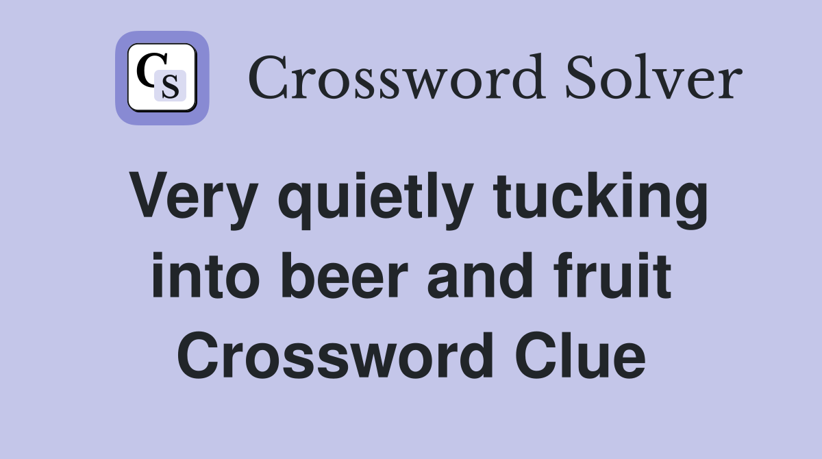 Very quietly tucking into beer and fruit Crossword Clue