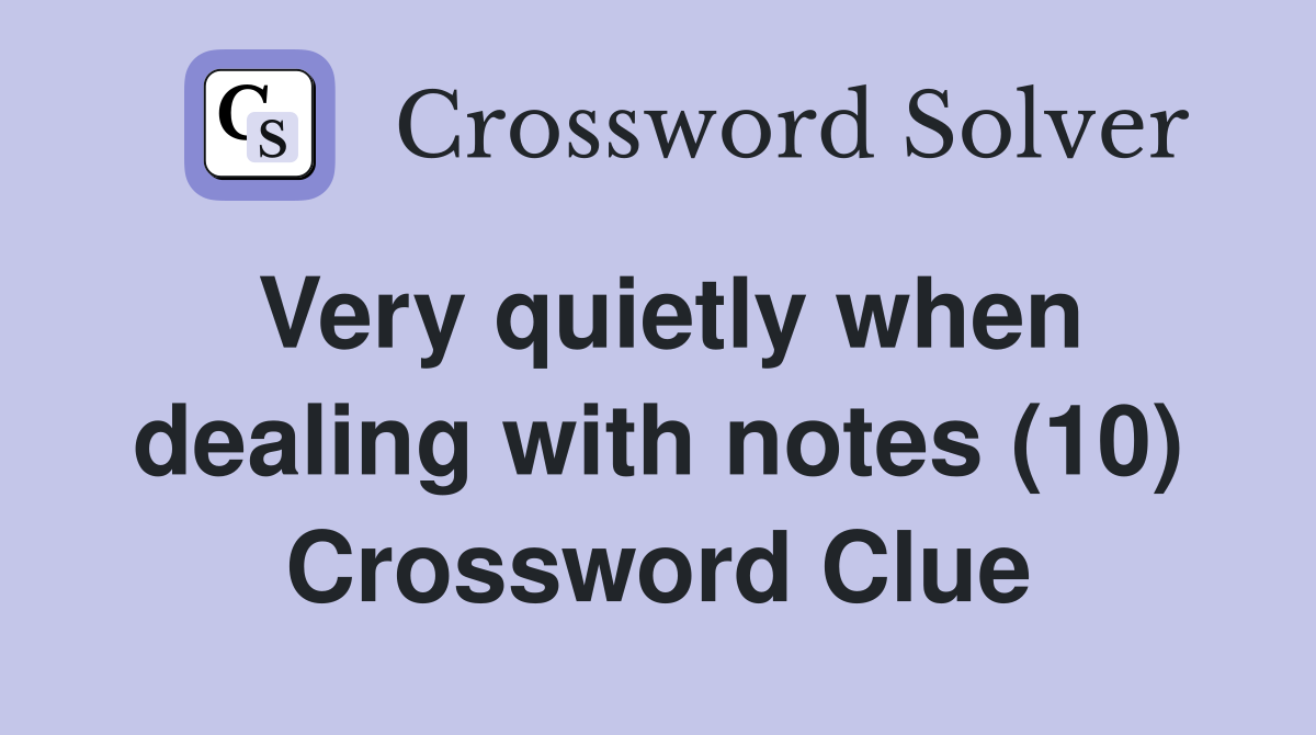 Very quietly when dealing with notes (10) Crossword Clue