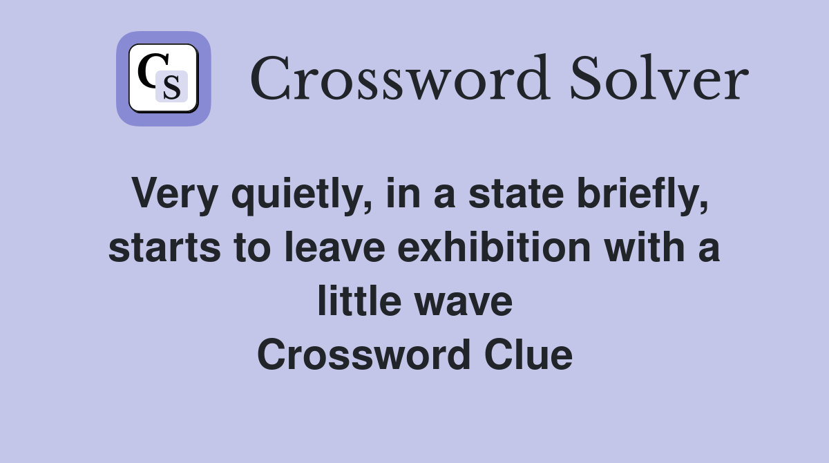 Very quietly, in a state briefly, starts to leave exhibition with a little wave Crossword Clue