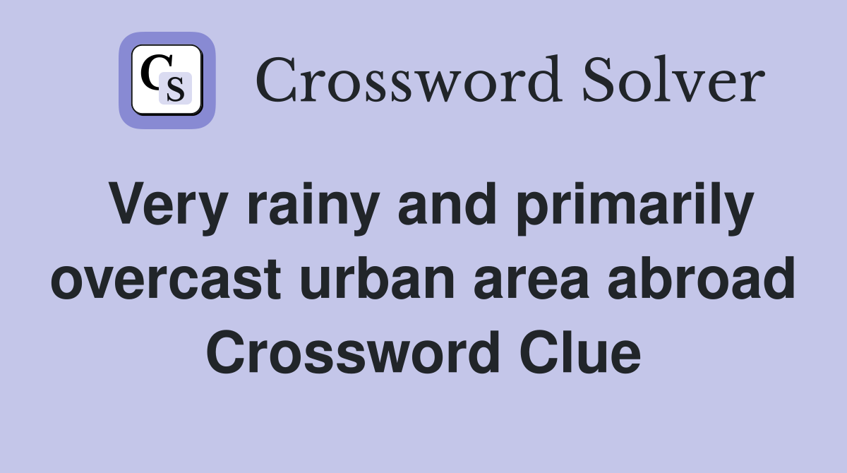 Very rainy and primarily overcast urban area abroad Crossword Clue