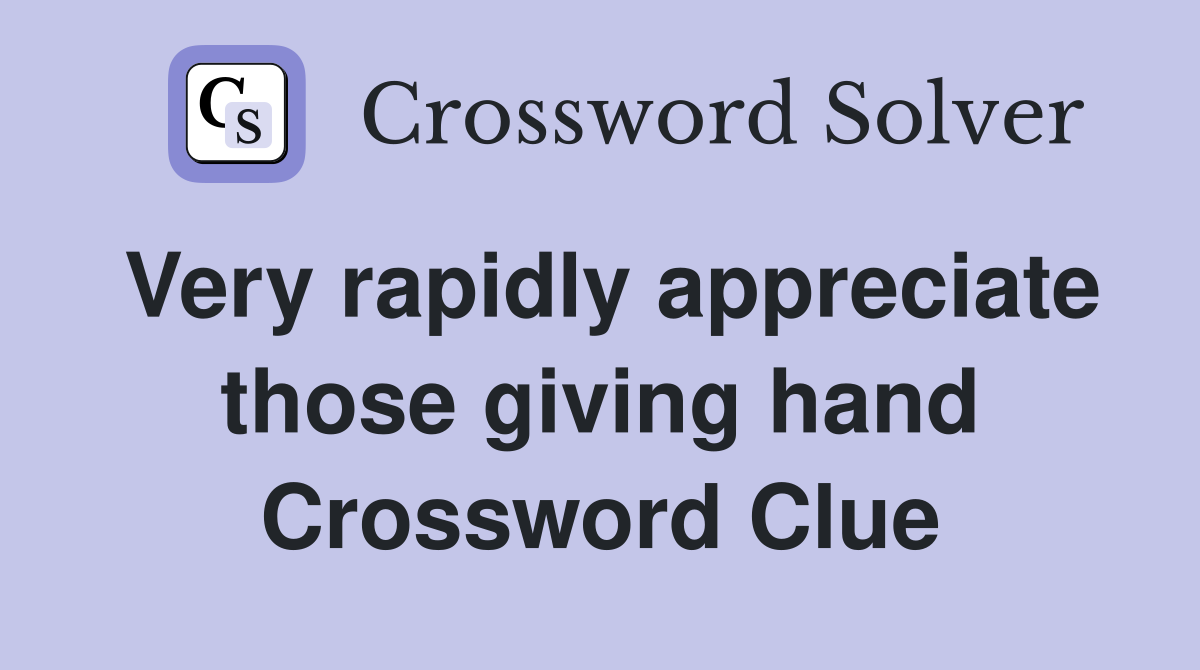 Very rapidly appreciate those giving hand Crossword Clue