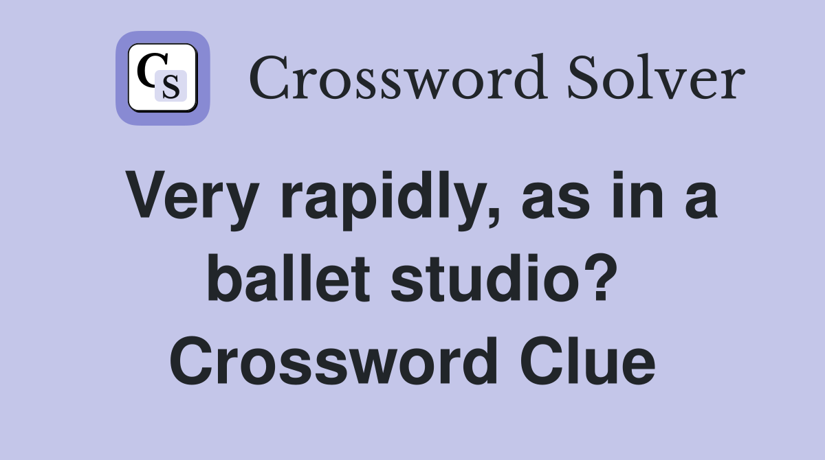 Very rapidly, as in a ballet studio? Crossword Clue