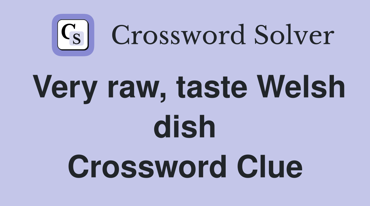 Very raw, taste Welsh dish Crossword Clue