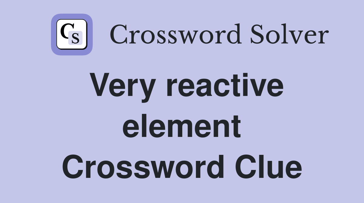 Very reactive element Crossword Clue