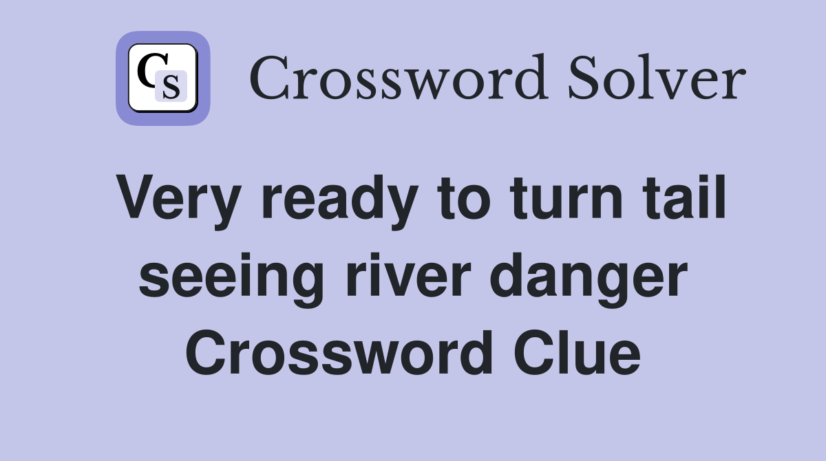 Very ready to turn tail seeing river danger Crossword Clue