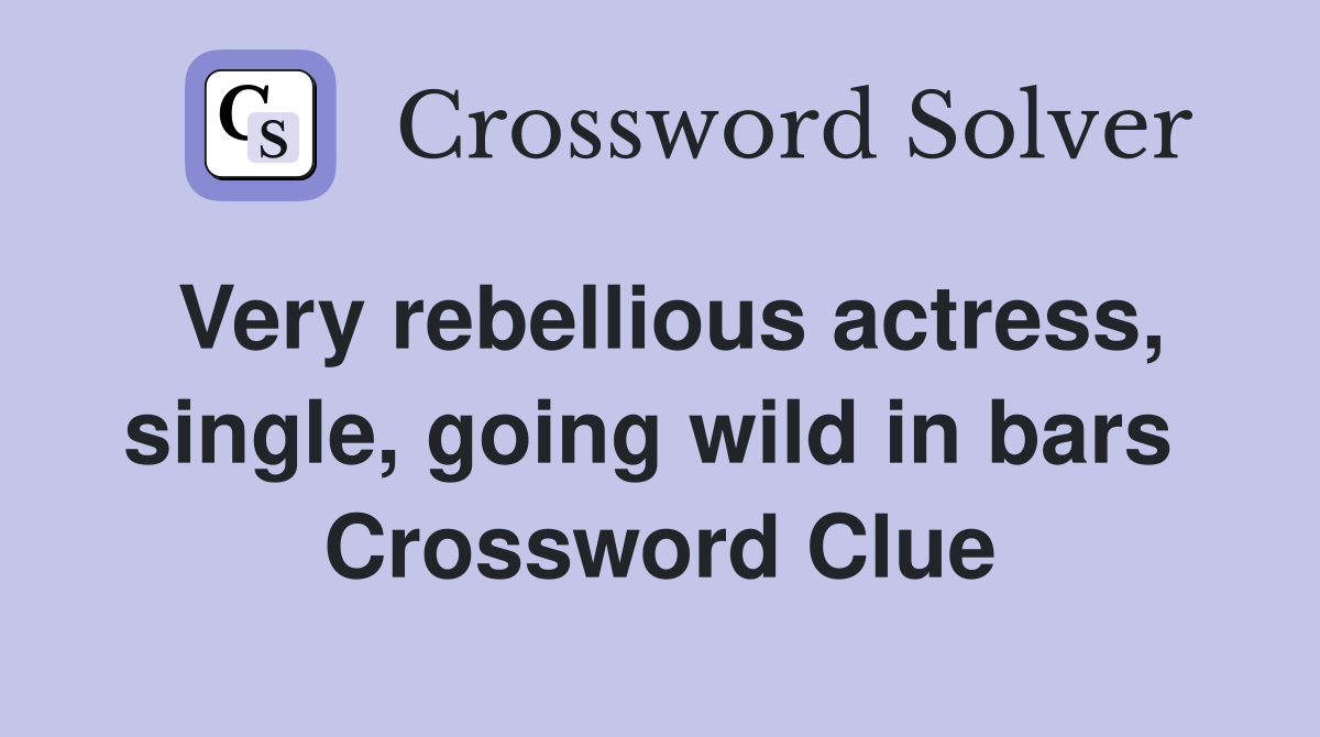 Very rebellious actress, single, going wild in bars  Crossword Clue