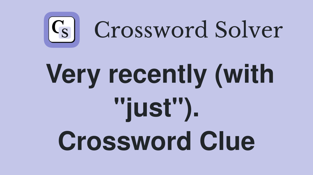 Very recently (with "just"). Crossword Clue