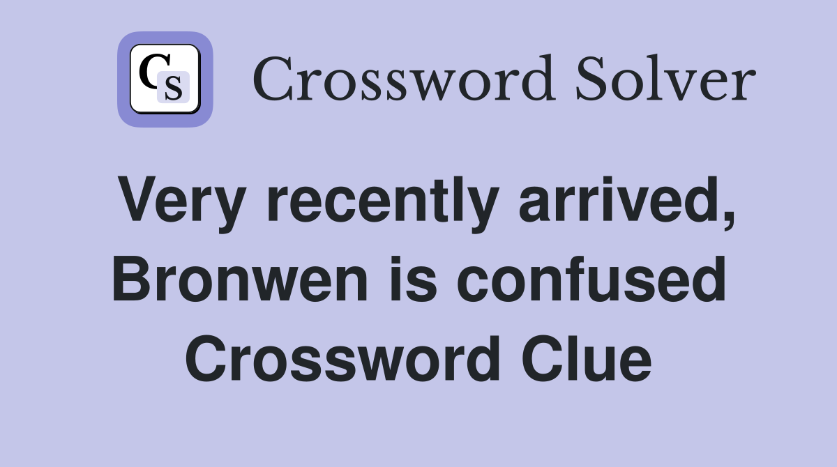Very recently arrived, Bronwen is confused Crossword Clue