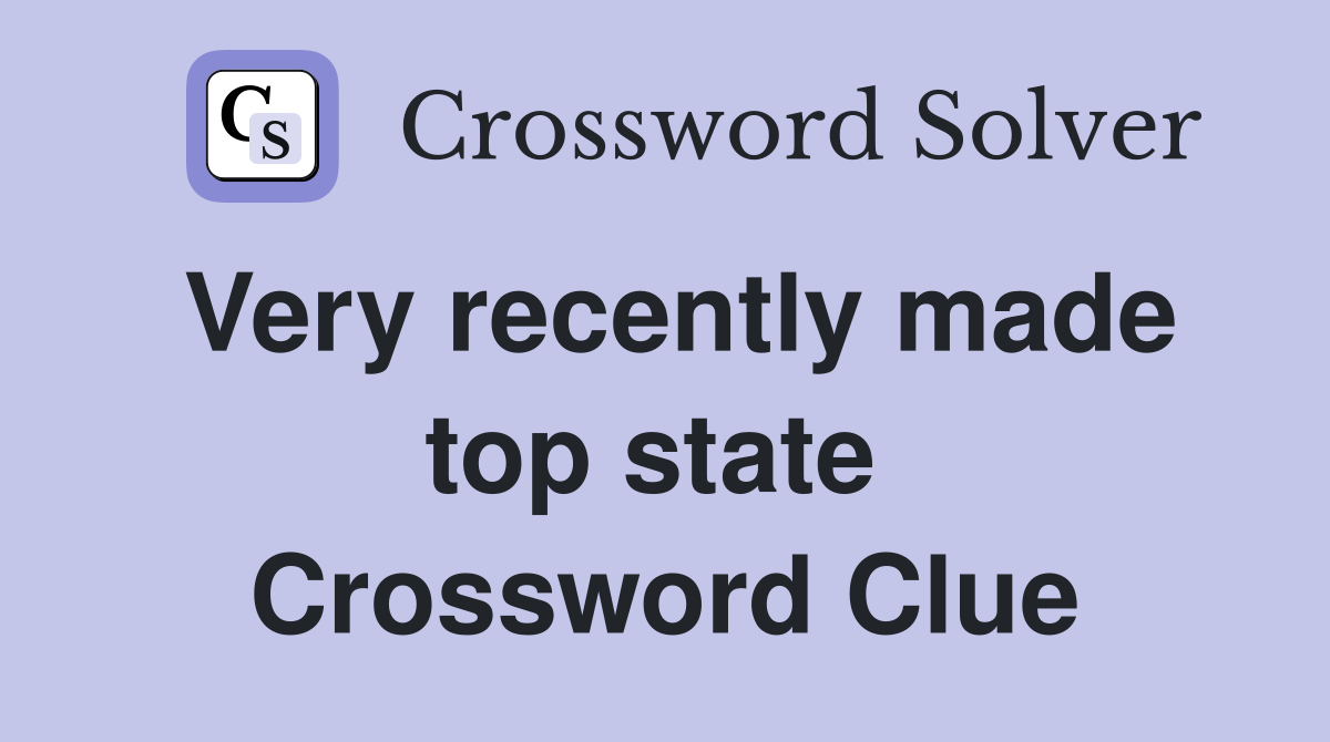 Very recently made top state  Crossword Clue