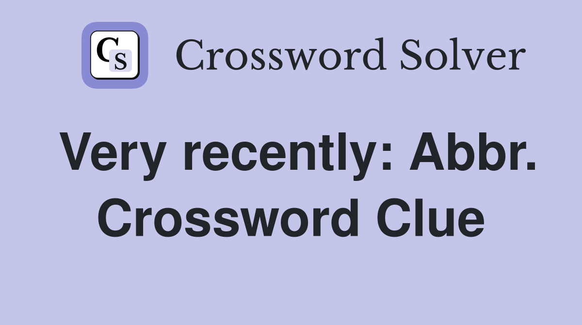 Very recently: Abbr. Crossword Clue