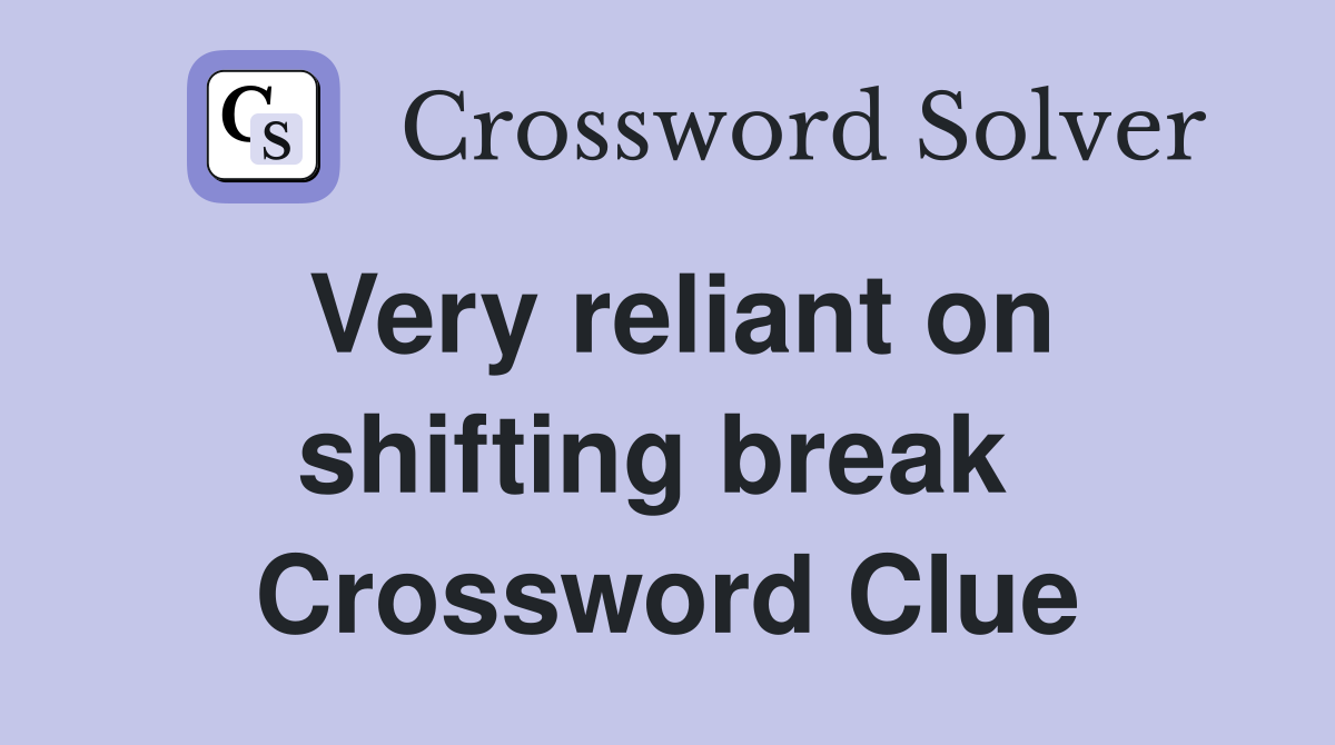 Very reliant on shifting break  Crossword Clue