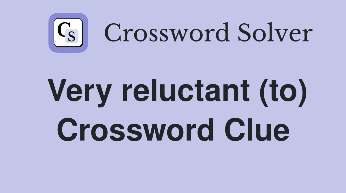 Very reluctant (to) Crossword Clue