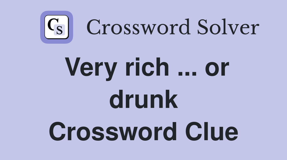 Very rich ... or drunk Crossword Clue