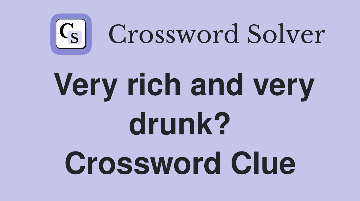 Very rich and very drunk? Crossword Clue