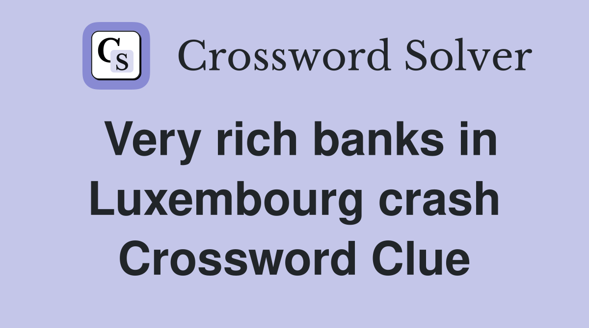 Very rich banks in Luxembourg crash Crossword Clue