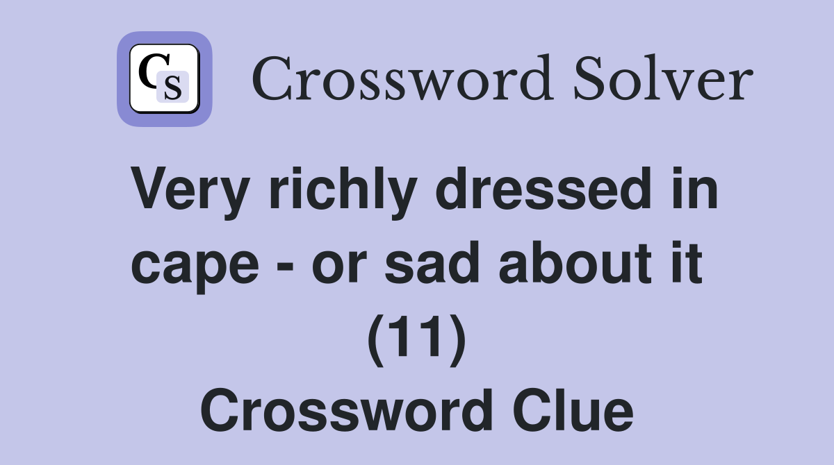 Very richly dressed in cape - or sad about it (11) Crossword Clue