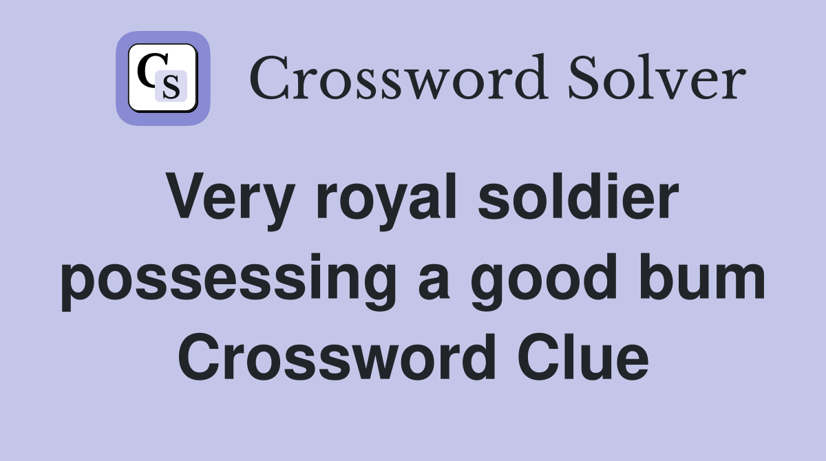 Very royal soldier possessing a good bum Crossword Clue
